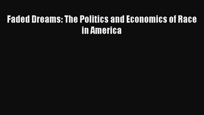 Read Faded Dreams: The Politics and Economics of Race in America Ebook Free