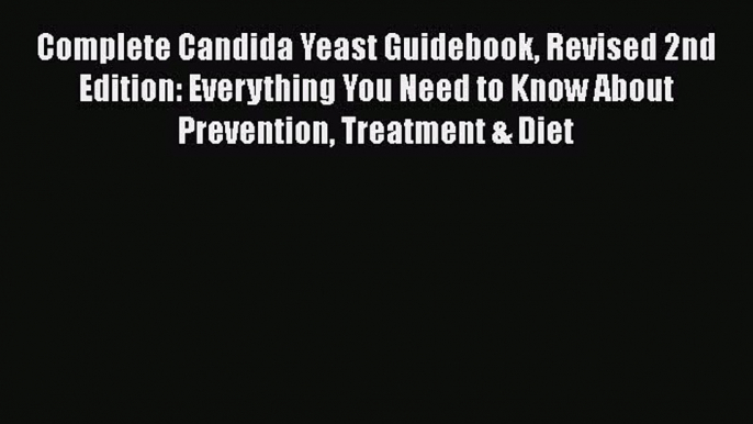 Read Books Complete Candida Yeast Guidebook Revised 2nd Edition: Everything You Need to Know