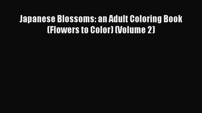 Read Books Japanese Blossoms: an Adult Coloring Book (Flowers to Color) (Volume 2) E-Book Free