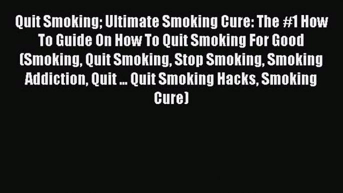 Read Quit Smoking Ultimate Smoking Cure: The #1 How To Guide On How To Quit Smoking For Good