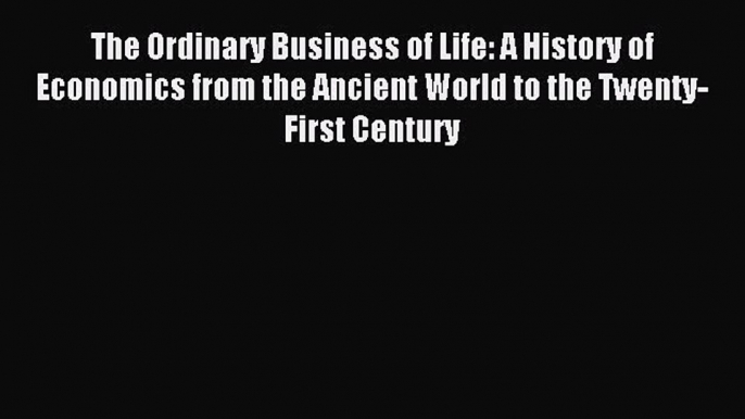 Read The Ordinary Business of Life: A History of Economics from the Ancient World to the Twenty-First