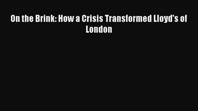 Read On the Brink: How a Crisis Transformed Lloyd's of London Ebook Free