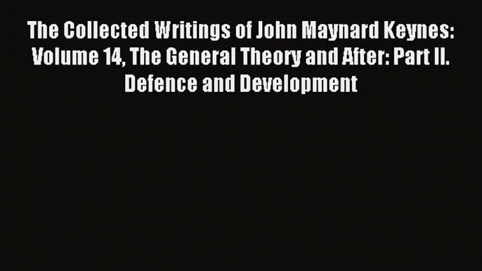 Read The Collected Writings of John Maynard Keynes: Volume 14 The General Theory and After: