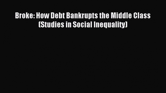 Read Broke: How Debt Bankrupts the Middle Class (Studies in Social Inequality) Ebook Free