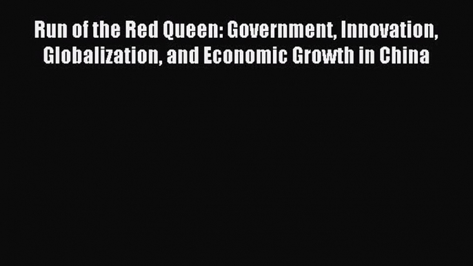 Read Run of the Red Queen: Government Innovation Globalization and Economic Growth in China