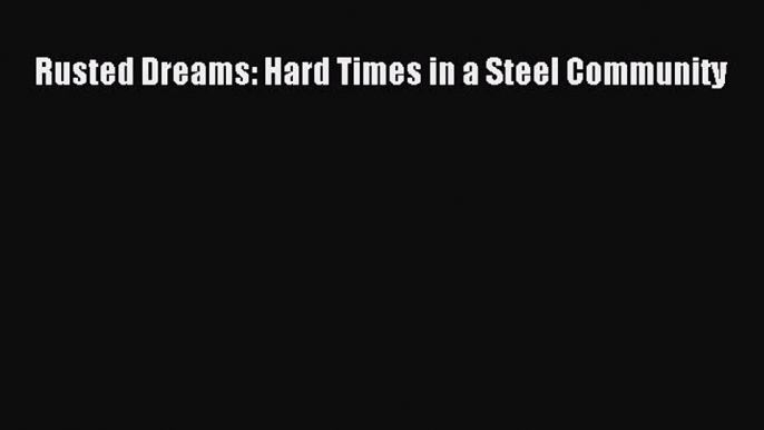 Read Rusted Dreams: Hard Times in a Steel Community Ebook Free