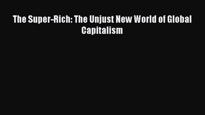 Read The Super-Rich: The Unjust New World of Global Capitalism Ebook Free