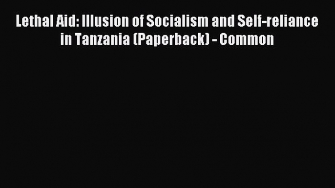 Read Lethal Aid: Illusion of Socialism and Self-reliance in Tanzania (Paperback) - Common Ebook