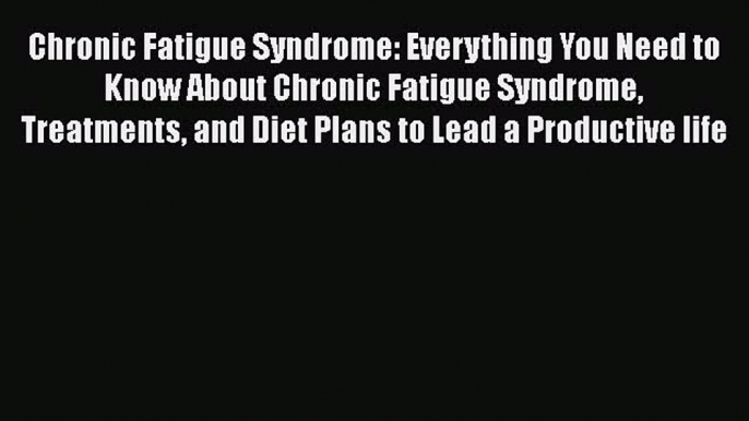 Read Books Chronic Fatigue Syndrome: Everything You Need to Know About Chronic Fatigue Syndrome