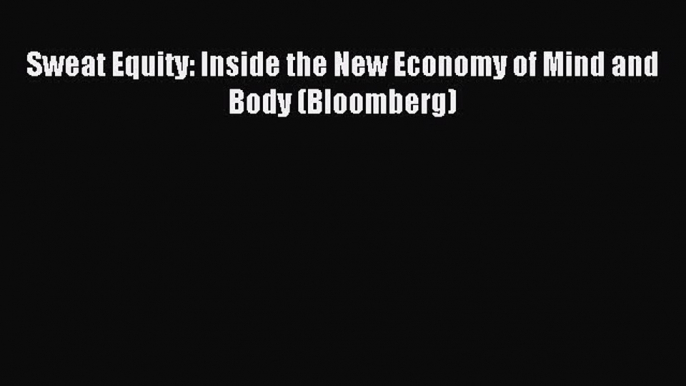 Read Sweat Equity: Inside the New Economy of Mind and Body (Bloomberg) Ebook Free