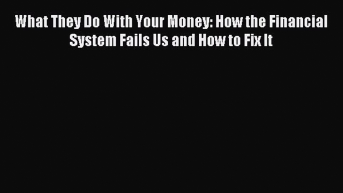 Read What They Do With Your Money: How the Financial System Fails Us and How to Fix It Ebook