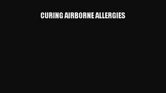 Read CURING AIRBORNE ALLERGIES Ebook Free