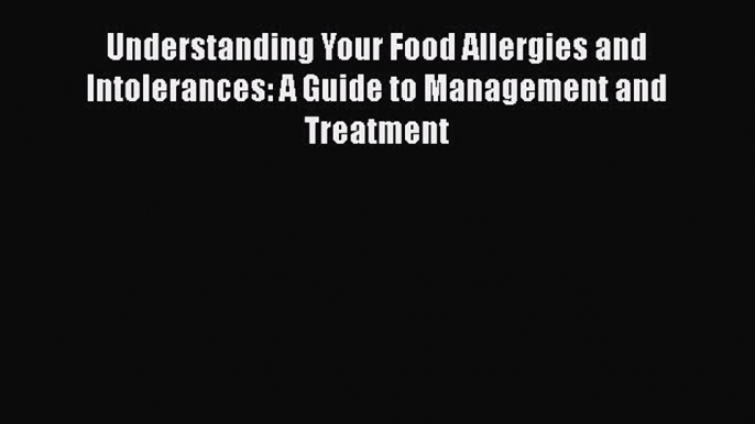 Read Understanding Your Food Allergies and Intolerances: A Guide to Management and Treatment