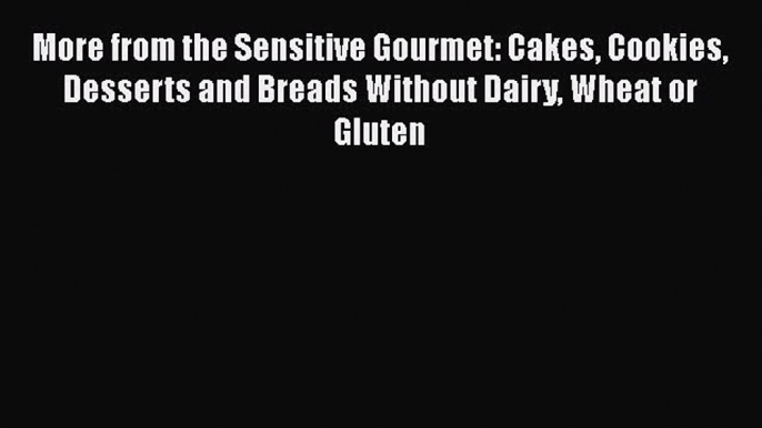 Read More from the Sensitive Gourmet: Cakes Cookies Desserts and Breads Without Dairy Wheat