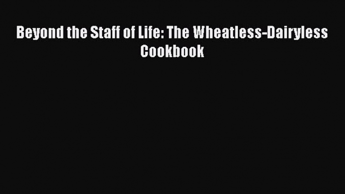 Read Beyond the Staff of Life: The Wheatless-Dairyless Cookbook Ebook Free