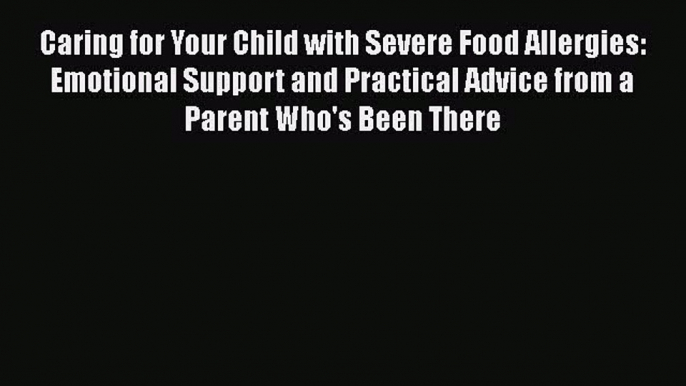 Read Caring for Your Child with Severe Food Allergies: Emotional Support and Practical Advice