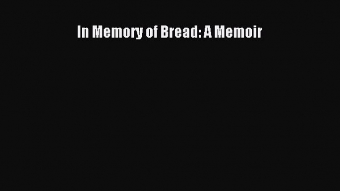 Download In Memory of Bread: A Memoir PDF Free