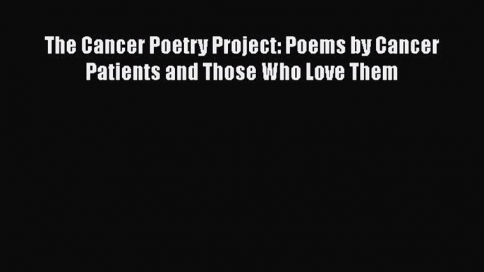 Download The Cancer Poetry Project: Poems by Cancer Patients and Those Who Love Them Ebook