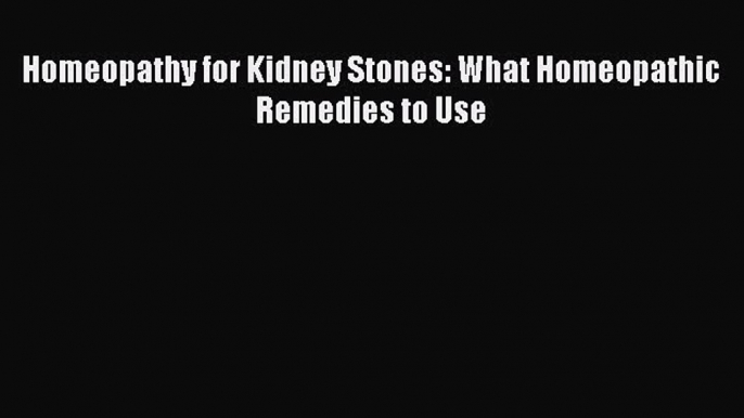 Download Homeopathy for Kidney Stones: What Homeopathic Remedies to Use PDF Free