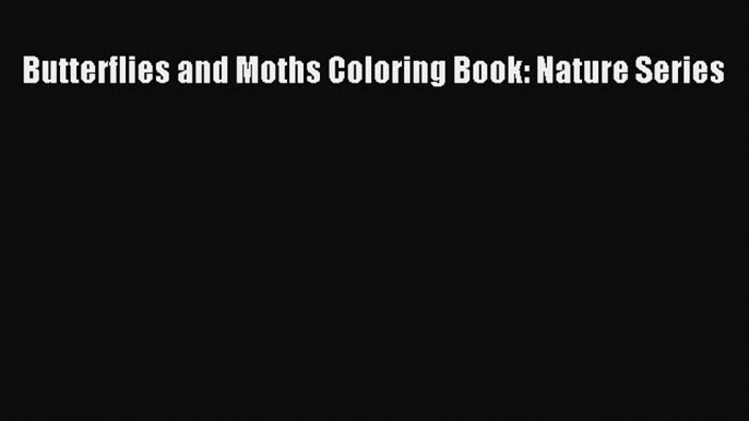 Read Books Butterflies and Moths Coloring Book: Nature Series E-Book Free