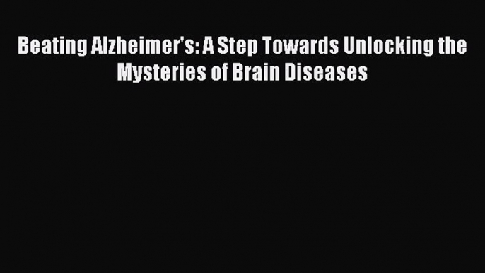 Read Beating Alzheimer's: A Step Towards Unlocking the Mysteries of Brain Diseases Ebook Free