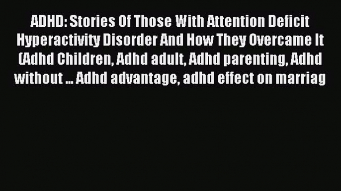 Read ADHD: Stories Of Those With Attention Deficit Hyperactivity Disorder And How They Overcame