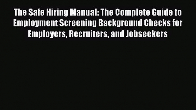 Download The Safe Hiring Manual: The Complete Guide to Employment Screening Background Checks