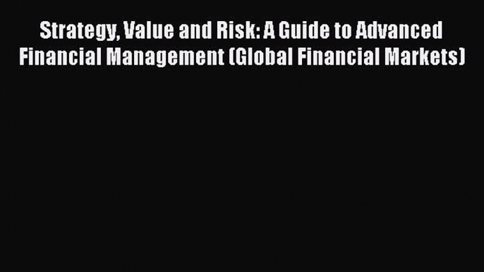 Read Strategy Value and Risk: A Guide to Advanced Financial Management (Global Financial Markets)