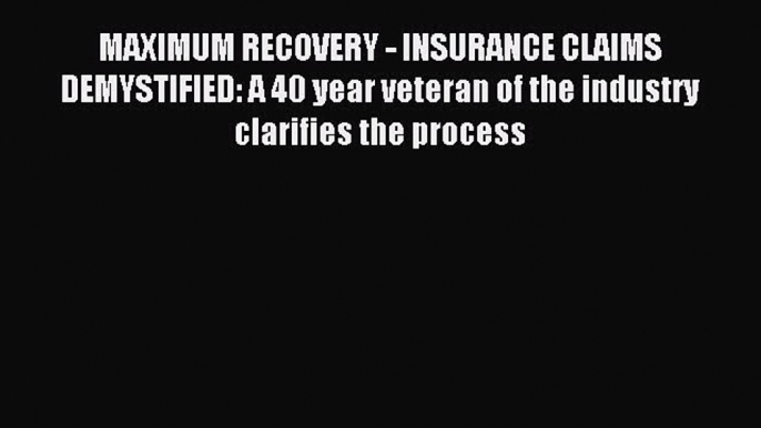 Read MAXIMUM RECOVERY - INSURANCE CLAIMS DEMYSTIFIED: A 40 year veteran of the industry clarifies