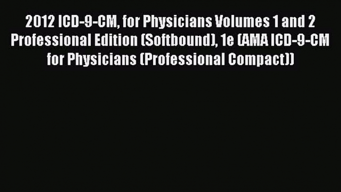 Read 2012 ICD-9-CM for Physicians Volumes 1 and 2 Professional Edition (Softbound) 1e (AMA