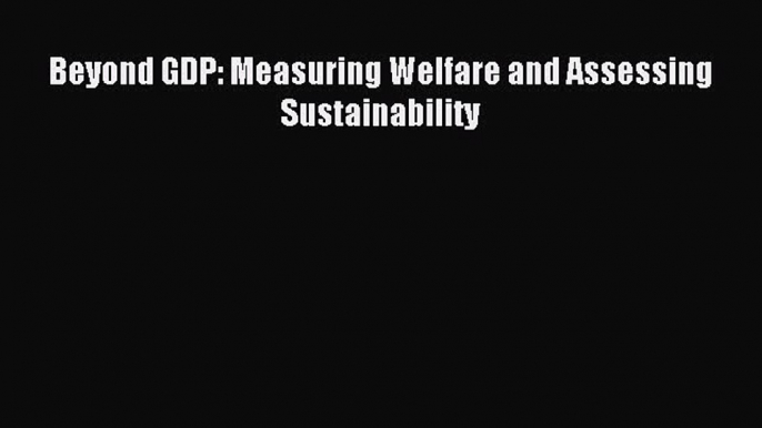 Download Beyond GDP: Measuring Welfare and Assessing Sustainability PDF Online