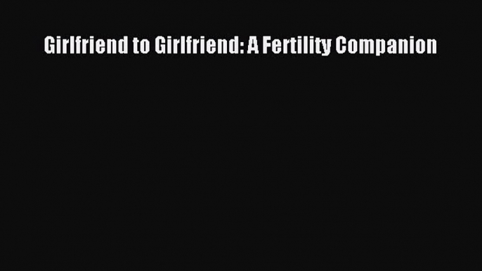 Read Girlfriend to Girlfriend: A Fertility Companion Ebook Free