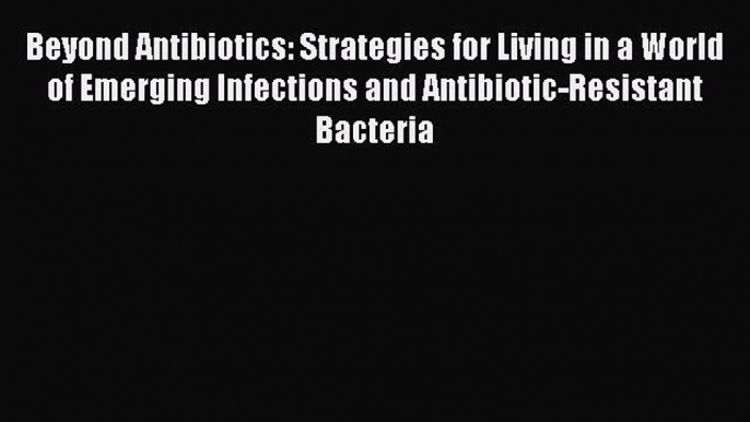 Read Beyond Antibiotics: Strategies for Living in a World of Emerging Infections and Antibiotic-Resistant