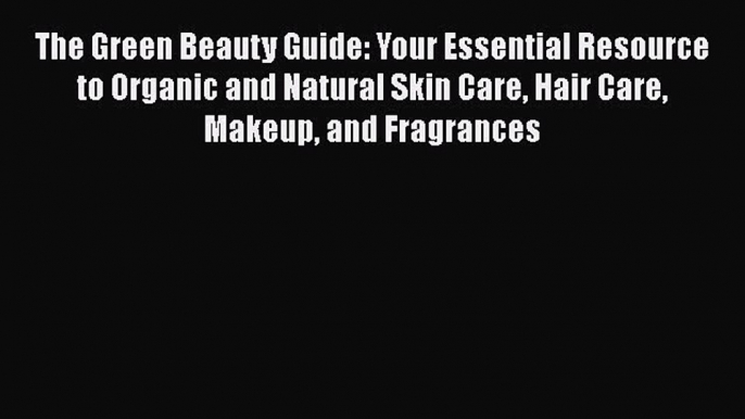 Read The Green Beauty Guide: Your Essential Resource to Organic and Natural Skin Care Hair