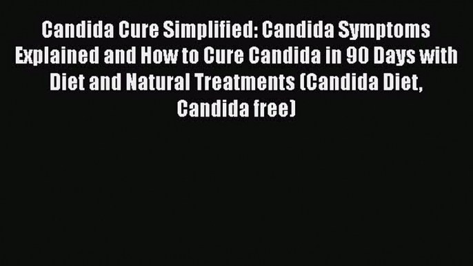 Read Candida Cure Simplified: Candida Symptoms Explained and How to Cure Candida in 90 Days