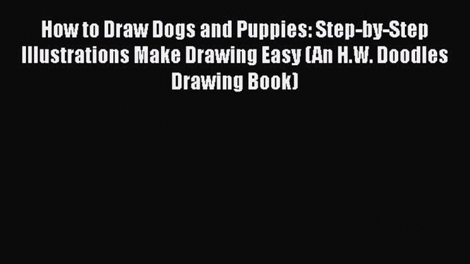 Read Books How to Draw Dogs and Puppies: Step-by-Step Illustrations Make Drawing Easy (An H.W.