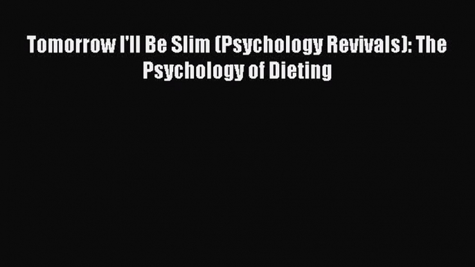 Read Tomorrow I'll Be Slim (Psychology Revivals): The Psychology of Dieting Ebook Free