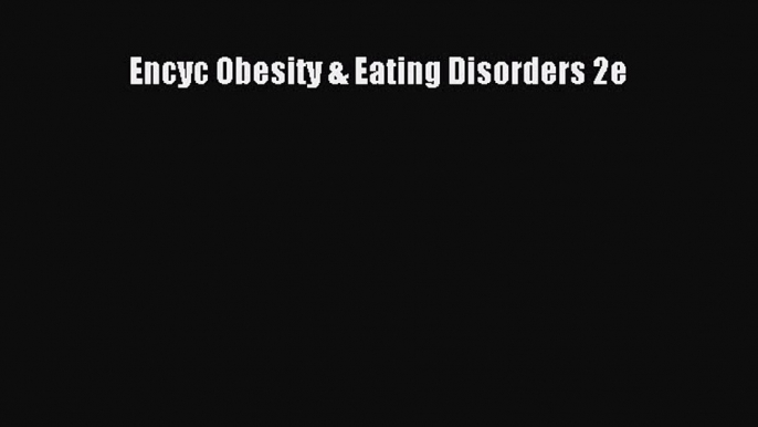 Read Encyc Obesity & Eating Disorders 2e PDF Free