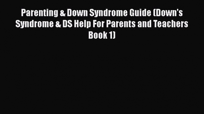 Read Parenting & Down Syndrome Guide (Down's Syndrome & DS Help For Parents and Teachers Book