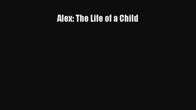 Read Alex: The Life of a Child Ebook Free