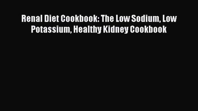 Download Renal Diet Cookbook: The Low Sodium Low Potassium Healthy Kidney Cookbook Ebook Free