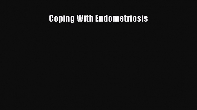 Read Coping With Endometriosis Ebook Free