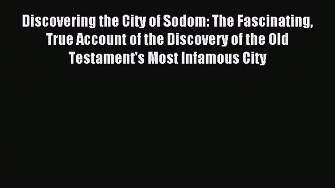 Read Discovering the City of Sodom: The Fascinating True Account of the Discovery of the Old