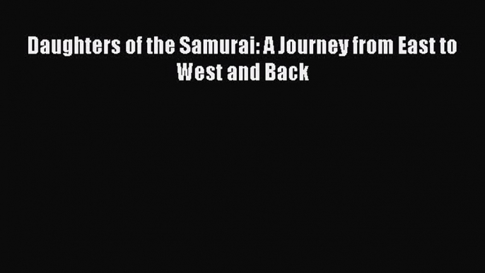 Read Daughters of the Samurai: A Journey from East to West and Back Ebook Free