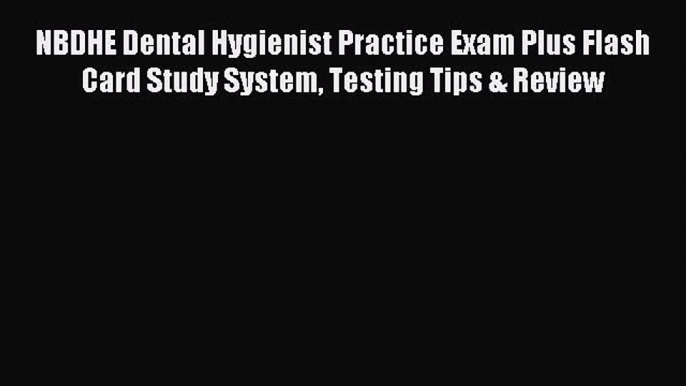 Read NBDHE Dental Hygienist Practice Exam Plus Flash Card Study System Testing Tips & Review