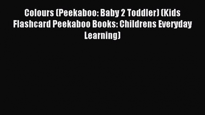 Read Colours (Peekaboo: Baby 2 Toddler) (Kids Flashcard Peekaboo Books: Childrens Everyday