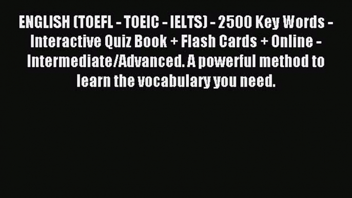 Read ENGLISH (TOEFL - TOEIC - IELTS) - 2500 Key Words - Interactive Quiz Book + Flash Cards