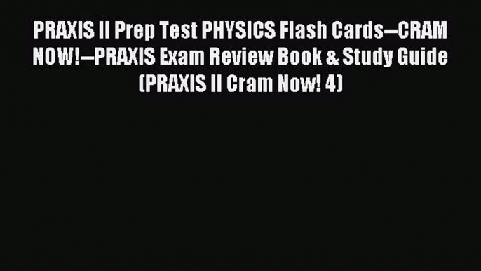 Read PRAXIS II Prep Test PHYSICS Flash Cards--CRAM NOW!--PRAXIS Exam Review Book & Study Guide