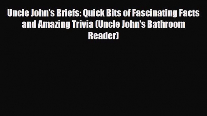 Read Books Uncle John's Briefs: Quick Bits of Fascinating Facts and Amazing Trivia (Uncle John's