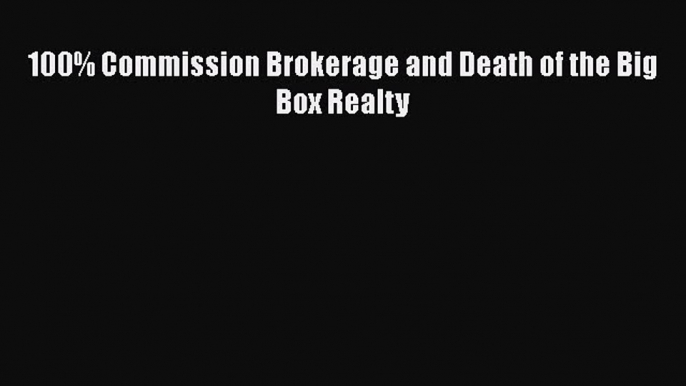 [Read PDF] 100% Commission Brokerage and Death of the Big Box Realty  Read Online